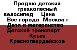 Продаю детский трехколесный велосипед. › Цена ­ 5 000 - Все города, Москва г. Дети и материнство » Детский транспорт   . Крым,Красногвардейское